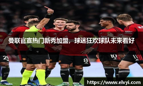 曼联官宣热门新秀加盟，球迷狂欢球队未来看好