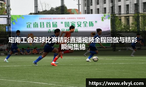 定南工会足球比赛精彩直播视频全程回放与精彩瞬间集锦