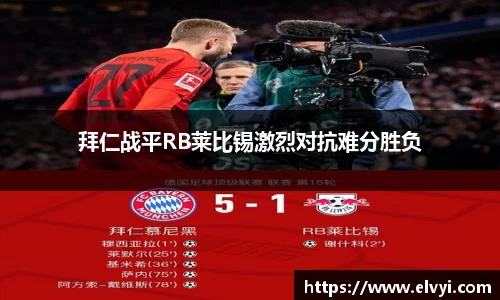 拜仁战平RB莱比锡激烈对抗难分胜负