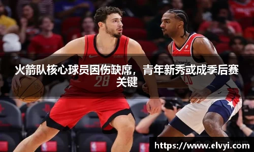 火箭队核心球员因伤缺席，青年新秀或成季后赛关键