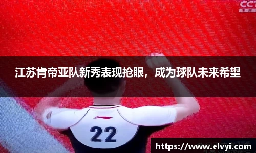 江苏肯帝亚队新秀表现抢眼，成为球队未来希望