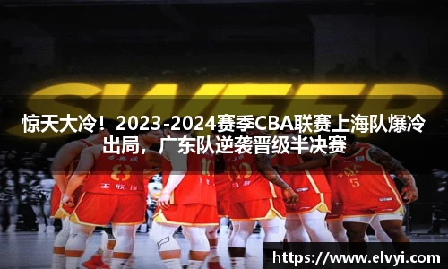 惊天大冷！2023-2024赛季CBA联赛上海队爆冷出局，广东队逆袭晋级半决赛
