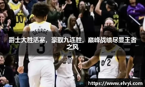 爵士大胜活塞，豪取九连胜，巅峰战绩尽显王者之风