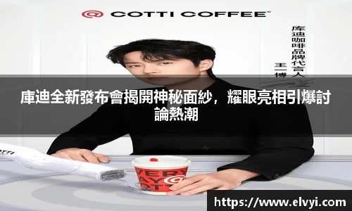 庫迪全新發布會揭開神秘面紗，耀眼亮相引爆討論熱潮