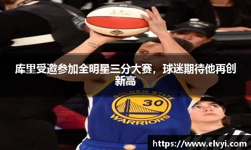 库里受邀参加全明星三分大赛，球迷期待他再创新高